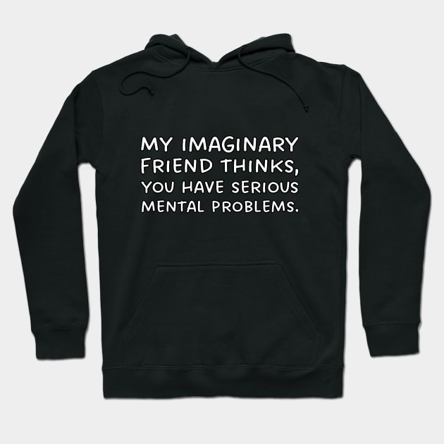 My imaginary friend thinks, you have serious mental problems. Hoodie by UnCoverDesign